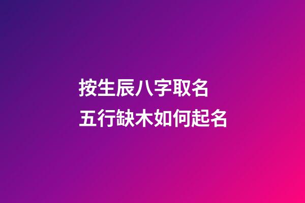 按生辰八字取名 五行缺木如何起名